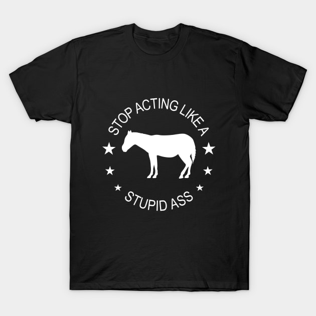 Donkey - Stop Acting Like A Stupid Ass T-Shirt by Kudostees